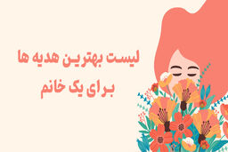 لیست بهترین هدیه ها برای یک خانم