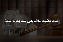 اثبات مالکیت ملک بدون سند رسمی و قولنامه