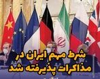 شرط مهم ایران در مذاکرات پذیرفته شد